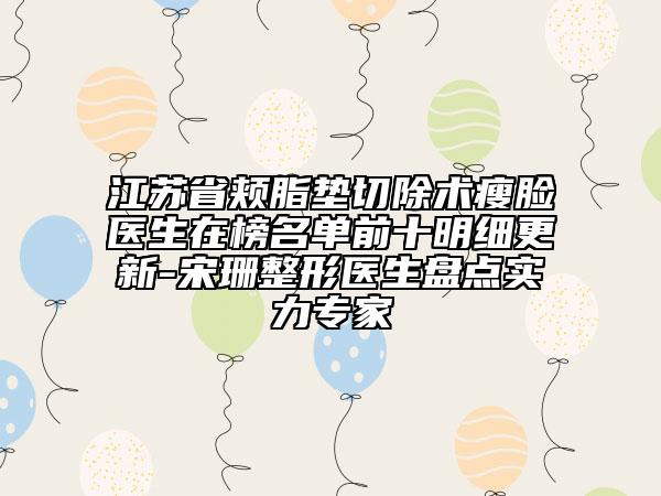 江蘇省頰脂墊切除術瘦臉醫(yī)生在榜名單前十明細更新-宋珊整形醫(yī)生盤點實力專家