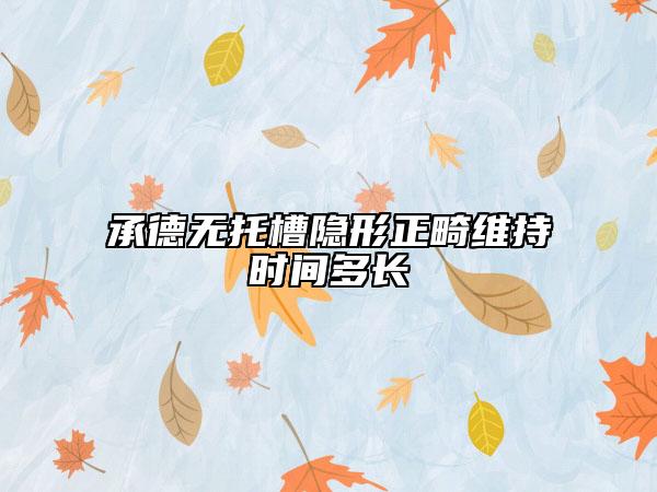 承德無(wú)托槽隱形正畸維持時(shí)間多長(zhǎng)