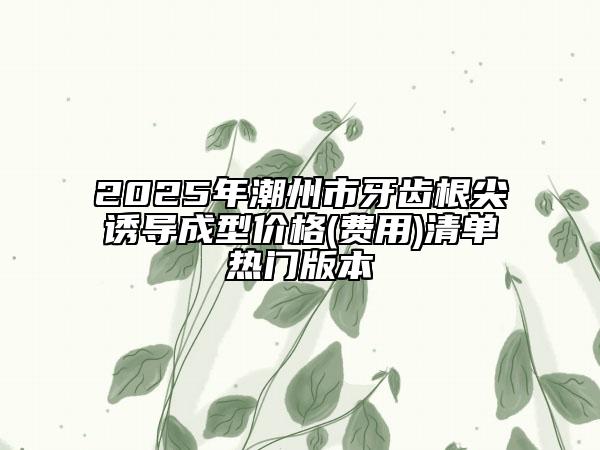 2025年潮州市牙齒根尖誘導(dǎo)成型價(jià)格(費(fèi)用)清單熱門版本
