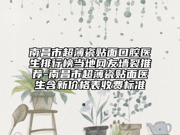 南昌市超薄瓷貼面口腔醫(yī)生排行榜當(dāng)?shù)鼐W(wǎng)友墻裂推薦-南昌市超薄瓷貼面醫(yī)生含新價(jià)格表收費(fèi)標(biāo)準(zhǔn)