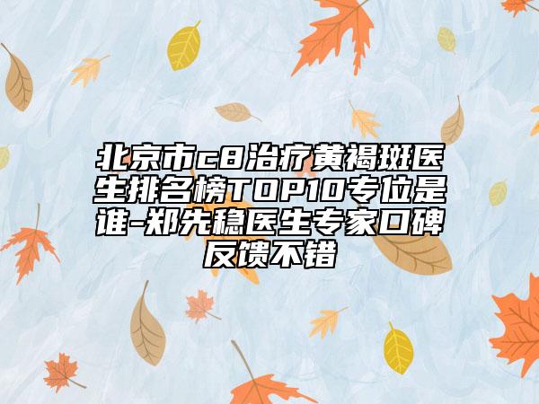 北京市c8治療黃褐斑醫(yī)生排名榜TOP10專(zhuān)位是誰(shuí)-鄭先穩(wěn)醫(yī)生專(zhuān)家口碑反饋不錯(cuò)
