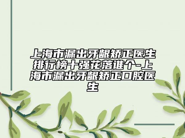 上海市漏出牙齦矯正醫(yī)生排行榜十強(qiáng)花落誰個(gè)-上海市漏出牙齦矯正口腔醫(yī)生