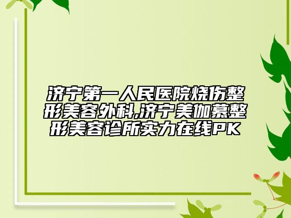 濟寧第一人民醫(yī)院燒傷整形美容外科,濟寧美伽慕整形美容診所實力在線PK