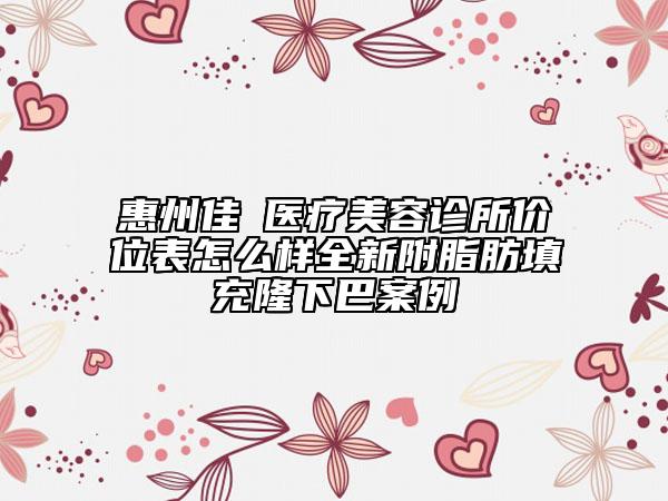 惠州佳媄醫(yī)療美容診所價位表怎么樣全新附脂肪填充隆下巴案例