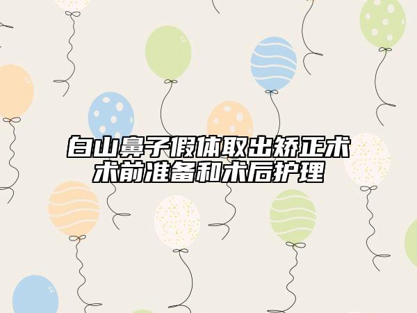 白山鼻子假體取出矯正術(shù)術(shù)前準(zhǔn)備和術(shù)后護(hù)理