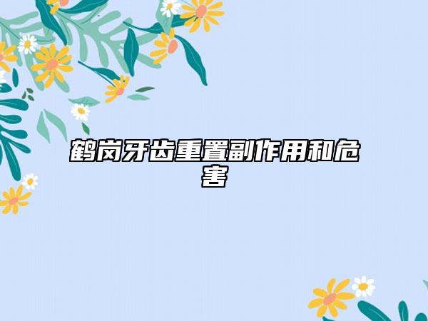 鶴崗牙齒重置副作用和危害