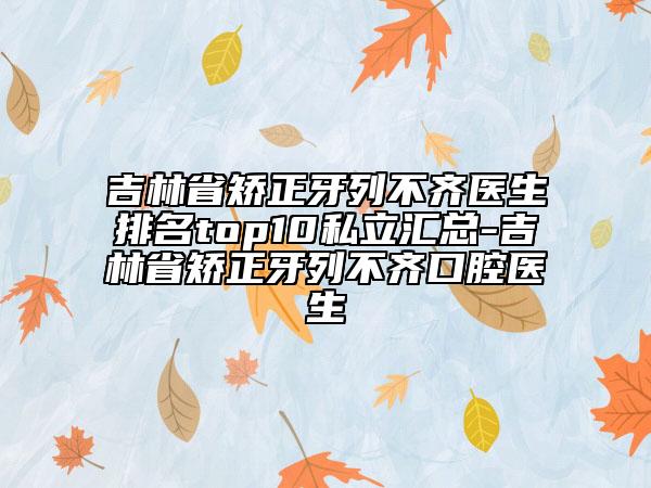 吉林省矯正牙列不齊醫(yī)生排名top10私立匯總-吉林省矯正牙列不齊口腔醫(yī)生