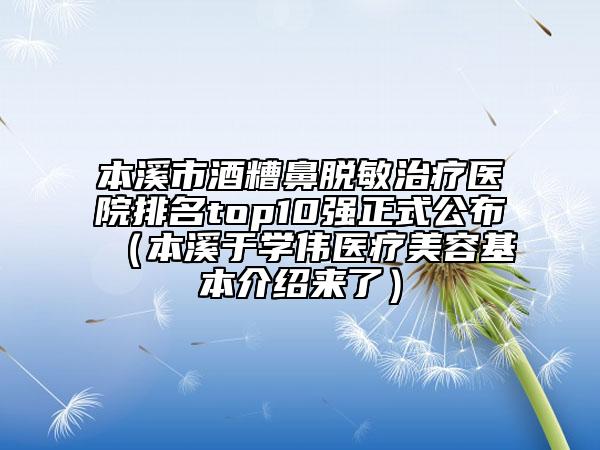 本溪市酒糟鼻脫敏治療醫(yī)院排名top10強(qiáng)正式公布（本溪于學(xué)偉醫(yī)療美容基本介紹來了）