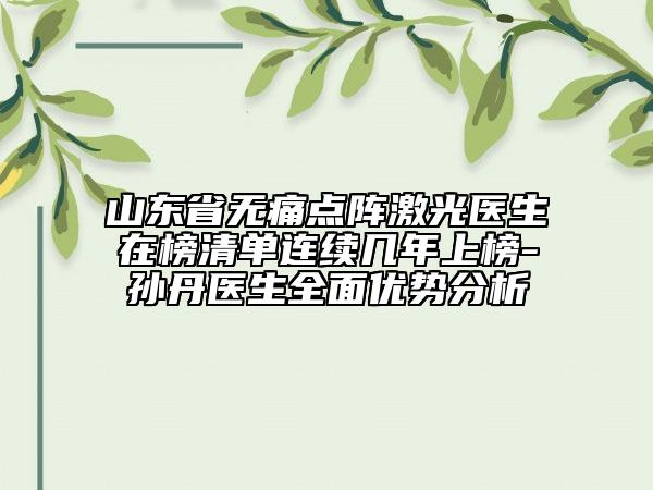 山東省無痛點陣激光醫(yī)生在榜清單連續(xù)幾年上榜-孫丹醫(yī)生全面優(yōu)勢分析