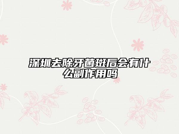 深圳去除牙菌斑后會有什么副作用嗎