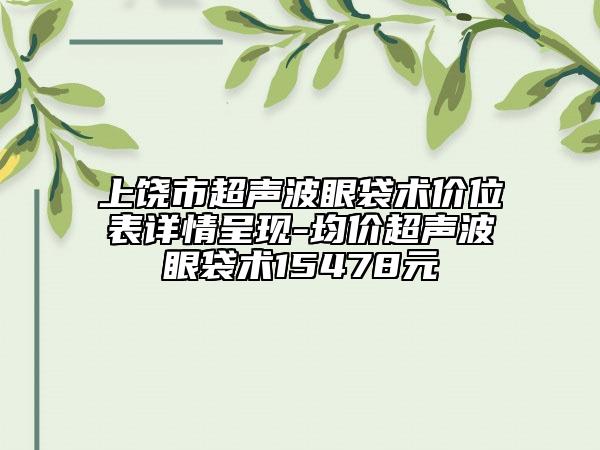上饒市超聲波眼袋術(shù)價位表詳情呈現(xiàn)-均價超聲波眼袋術(shù)15478元