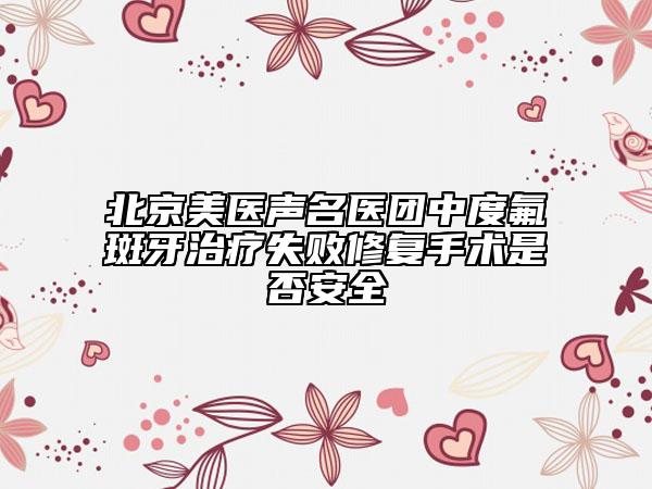 北京美醫(yī)聲名醫(yī)團(tuán)中度氟斑牙治療失敗修復(fù)手術(shù)是否安全
