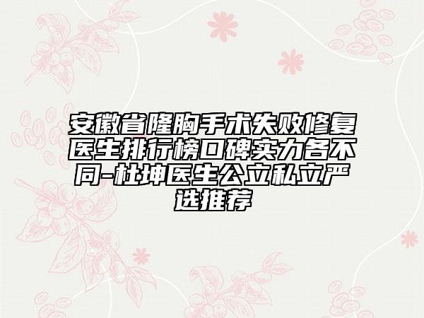 安徽省隆胸手術失敗修復醫(yī)生排行榜口碑實力各不同-杜坤醫(yī)生公立私立嚴選推薦