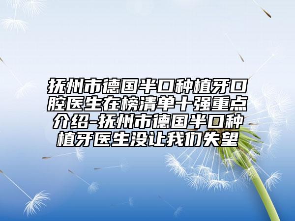 撫州市德國半口種植牙口腔醫(yī)生在榜清單十強(qiáng)重點(diǎn)介紹-撫州市德國半口種植牙醫(yī)生沒讓我們失望