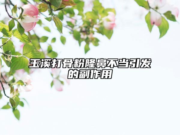 玉溪打骨粉隆鼻不當(dāng)引發(fā)的副作用