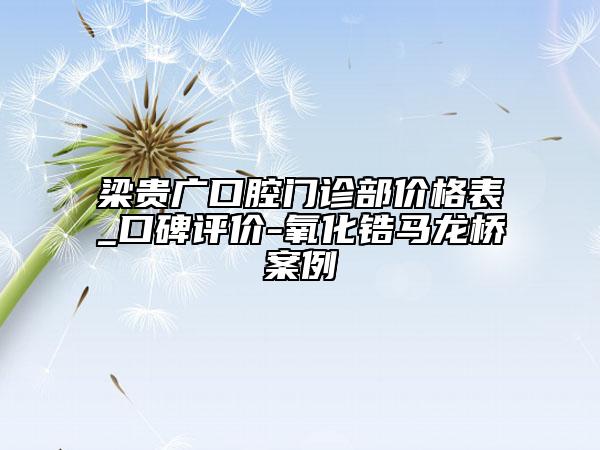 梁貴廣口腔門診部價(jià)格表_口碑評價(jià)-氧化鋯馬龍橋案例
