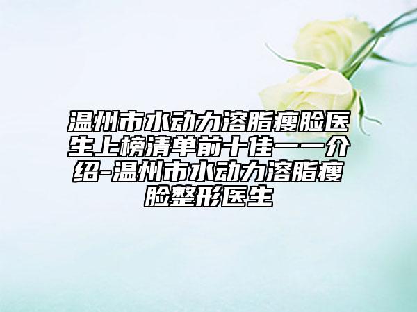 溫州市水動(dòng)力溶脂瘦臉醫(yī)生上榜清單前十佳一一介紹-溫州市水動(dòng)力溶脂瘦臉整形醫(yī)生