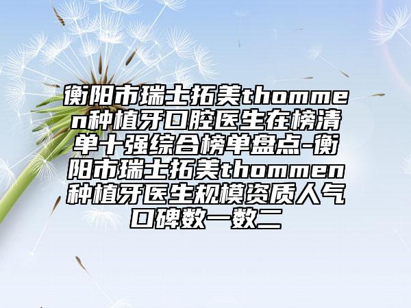 衡陽市瑞士拓美thommen種植牙口腔醫(yī)生在榜清單十強綜合榜單盤點-衡陽市瑞士拓美thommen種植牙醫(yī)生規(guī)模資質(zhì)人氣口碑?dāng)?shù)一數(shù)二
