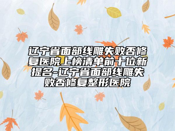 遼寧省面部線雕失敗否修復(fù)醫(yī)院上榜清單前十位新提名-遼寧省面部線雕失敗否修復(fù)整形醫(yī)院