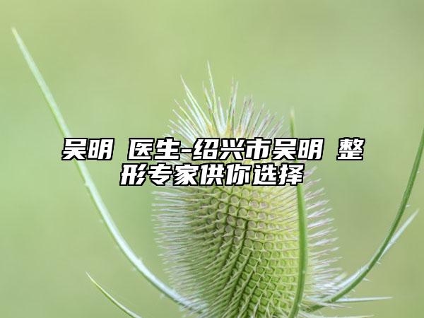 吳明埈醫(yī)生-紹興市吳明埈整形專家供你選擇