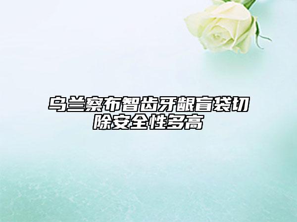 烏蘭察布智齒牙齦盲袋切除安全性多高