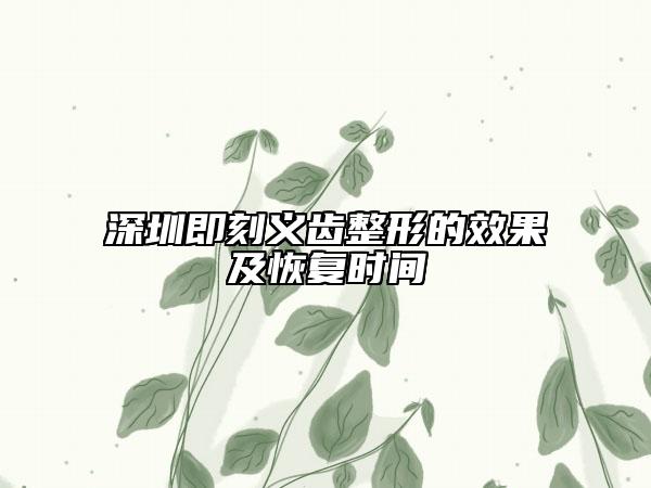 深圳即刻義齒整形的效果及恢復(fù)時(shí)間