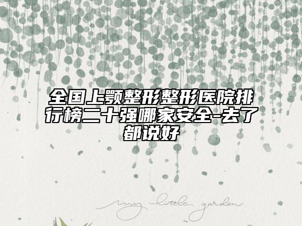 全國上顎整形整形醫(yī)院排行榜二十強哪家安全-去了都說好