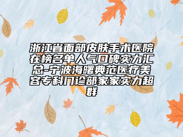浙江省面部皮膚手術(shù)醫(yī)院在榜名單人氣口碑實(shí)力匯總-寧波海曙典范醫(yī)療美容專(zhuān)科門(mén)診部家家實(shí)力超群
