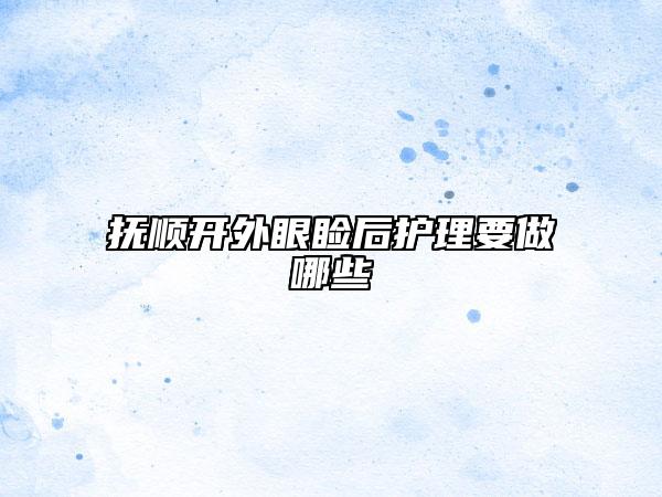 撫順開外眼瞼后護(hù)理要做哪些