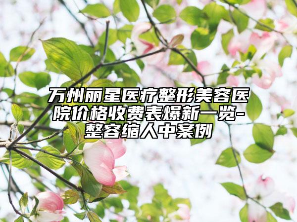 萬州麗星醫(yī)療整形美容醫(yī)院價格收費表爆新一覽-整容縮人中案例