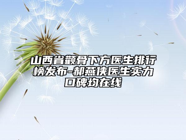山西省顴骨下方醫(yī)生排行榜發(fā)布-郝燕俠醫(yī)生實力口碑均在線