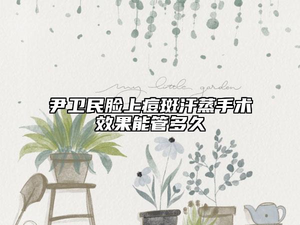 尹衛(wèi)民臉上痘斑汗蒸手術(shù)效果能管多久