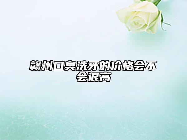 贛州口臭洗牙的價格會不會很高