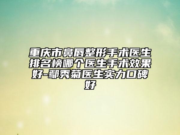 重慶市鼻唇整形手術(shù)醫(yī)生排名榜哪個(gè)醫(yī)生手術(shù)效果好-鄢秀菊醫(yī)生實(shí)力口碑好