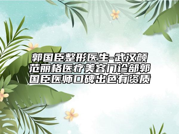 郭國臣整形醫(yī)生-武漢顏范麗格醫(yī)療美容門診部郭國臣醫(yī)師口碑出色有資質