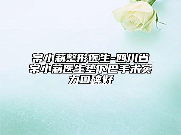常小莉整形醫(yī)生-四川省常小莉醫(yī)生墊下巴手術(shù)實力口碑好