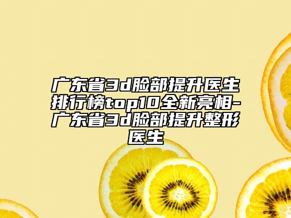 廣東省3d臉部提升醫(yī)生排行榜top10全新亮相-廣東省3d臉部提升整形醫(yī)生