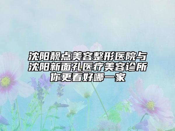 沈陽靚點(diǎn)美容整形醫(yī)院與沈陽新面孔醫(yī)療美容診所你更看好哪一家