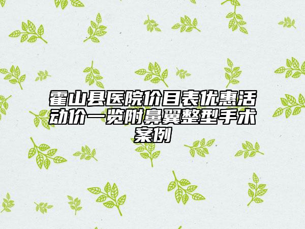 霍山縣醫(yī)院價(jià)目表優(yōu)惠活動(dòng)價(jià)一覽附鼻翼整型手術(shù)案例