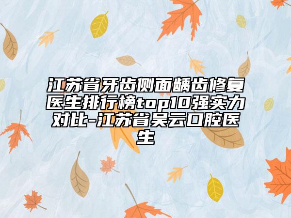 江蘇省牙齒側(cè)面齲齒修復(fù)醫(yī)生排行榜top10強實力對比-江蘇省吳云口腔醫(yī)生