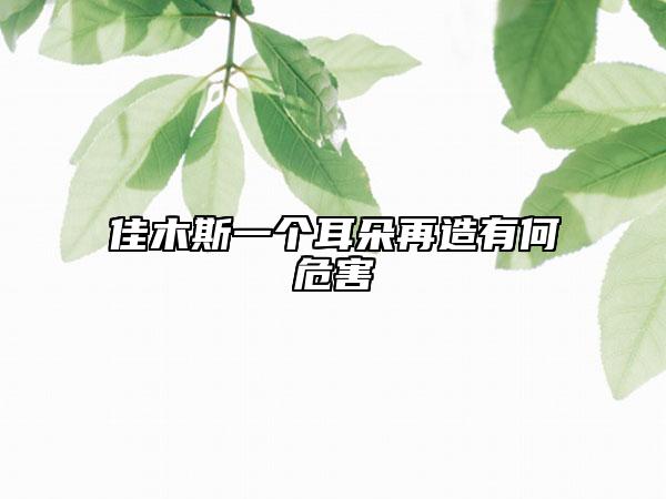 佳木斯一個(gè)耳朵再造有何危害