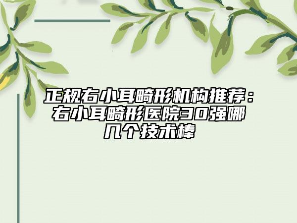 正規(guī)右小耳畸形機(jī)構(gòu)推薦：右小耳畸形醫(yī)院30強(qiáng)哪幾個(gè)技術(shù)棒