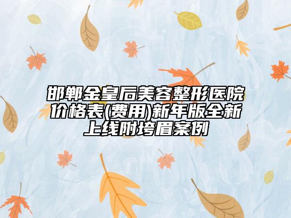 邯鄲金皇后美容整形醫(yī)院價格表(費用)新年版全新上線附垮眉案例