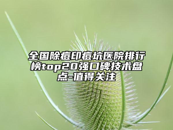 全國(guó)除痘印痘坑醫(yī)院排行榜top20強(qiáng)口碑技術(shù)盤點(diǎn)-值得關(guān)注