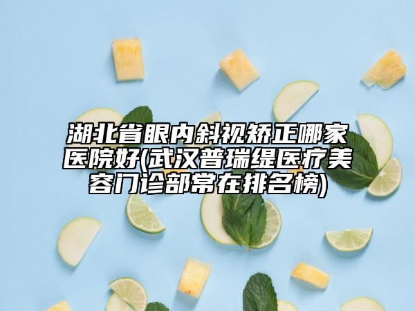 湖北省眼內(nèi)斜視矯正哪家醫(yī)院好(武漢普瑞緹醫(yī)療美容門診部常在排名榜)