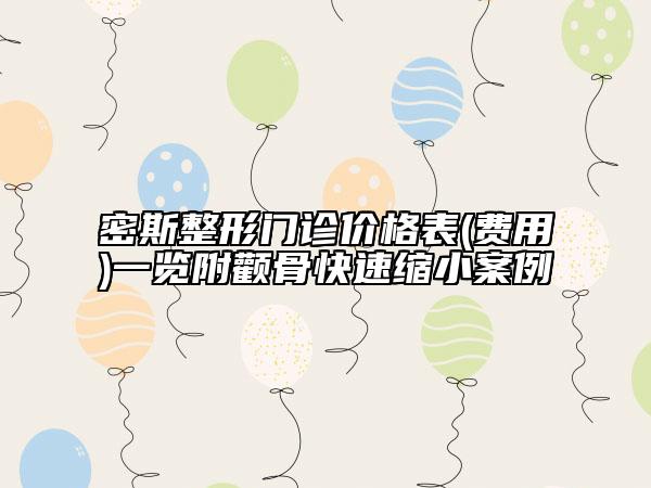 密斯整形門診價(jià)格表(費(fèi)用)一覽附顴骨快速縮小案例