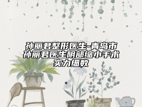 孫麗君整形醫(yī)生-青島市孫麗君醫(yī)生陰部縮小手術(shù)實(shí)力細(xì)數(shù)