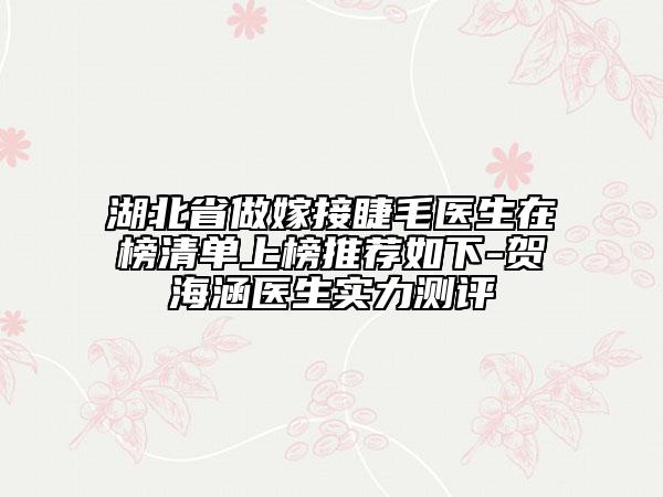 湖北省做嫁接睫毛醫(yī)生在榜清單上榜推薦如下-賀海涵醫(yī)生實(shí)力測(cè)評(píng)