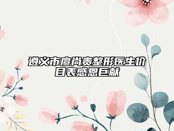 遵義市廖尚貴整形醫(yī)生價目表感恩巨獻