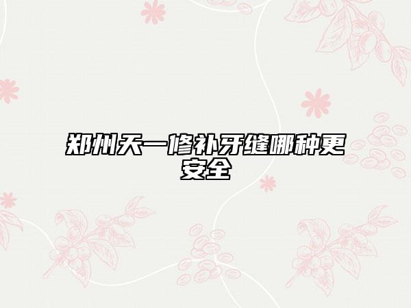鄭州天一修補(bǔ)牙縫哪種更安全